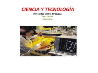 CIENCIA Y TECNOLOGÍA
    Universidad Central del Ecuador
             Otto Zolis M.
              5 semestre.
 