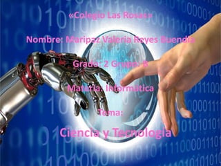 Ciencia y Tecnología
«Colegio Las Rosas»
Nombre: Maripaz Valeria Reyes Buendia
Grado: 2 Grupo: B
Materia: Informática
Tema:
 
