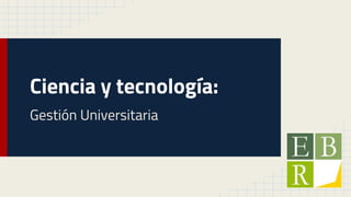 Ciencia y tecnología:
Gestión Universitaria
 