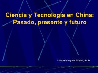 Ciencia y Tecnología en China:
  Pasado, presente y futuro




                 Luis Arimany de Pablos, Ph.D.
 