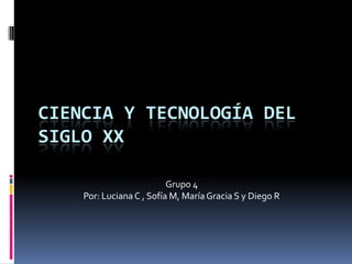 CIENCIA Y TECNOLOGÍA DEL
SIGLO XX
Grupo 4
Por: Luciana C , Sofía M, María Gracia S y Diego R

 