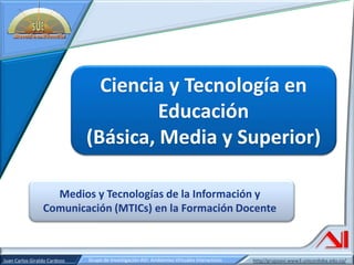 Medios y Tecnologías de la Información y Comunicación (MTICs) en la Formación Docente Ciencia y Tecnología en Educación (Básica, Media y Superior) 
