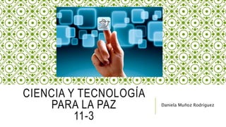 CIENCIA Y TECNOLOGÍA
PARA LA PAZ
11-3
Daniela Muñoz Rodríguez
 