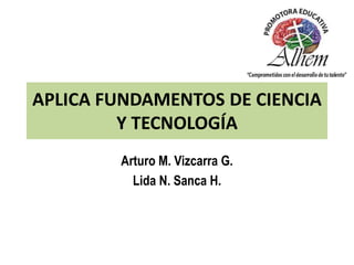 APLICA FUNDAMENTOS DE CIENCIA
Y TECNOLOGÍA
Arturo M. Vizcarra G.
Lida N. Sanca H.
 