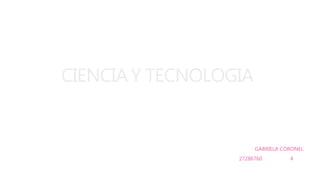 CIENCIA Y TECNOLOGIA
GABRIELA CORONEL
27286760 4
 