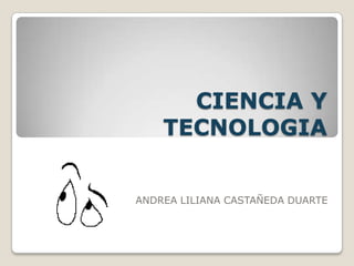 CIENCIA Y TECNOLOGIA ANDREA LILIANA CASTAÑEDA DUARTE 