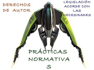 PRÁCTICAS
NORMATIVA
S
DERECHOS
DE AUTOR
LEGISLACIÓN
ACORDE CON
LAS
NECESIDADES
 