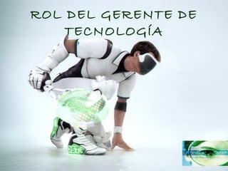 ROL DEL GERENTE DE
TECNOLOGÍA
 
