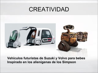 CREATIVIDAD
Vehículos futuristas de Suzuki y Volvo para bebes
Inspirado en los alienígenas de los Simpson
 
