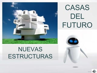 NUEVAS
ESTRUCTURAS
CASAS
DEL
FUTURO
 