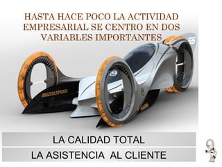 HASTA HACE POCO LA ACTIVIDAD
EMPRESARIAL SE CENTRO EN DOS
VARIABLES IMPORTANTES
LA CALIDAD TOTAL
LA ASISTENCIA AL CLIENTE
 