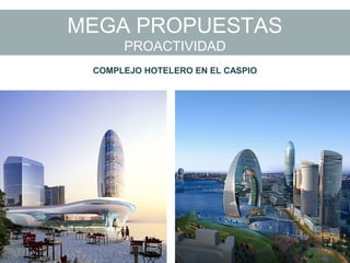 MEGA PROPUESTAS
PROACTIVIDAD
COMPLEJO HOTELERO EN EL CASPIO
 