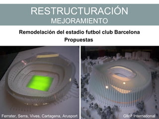 RESTRUCTURACIÓN
MEJORAMIENTO
Remodelación del estadio futbol club Barcelona
Propuestas
Ferrater, Serra, Vives, Cartagena, Arusport GMP International
 