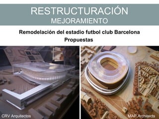 RESTRUCTURACIÓN
MEJORAMIENTO
Remodelación del estadio futbol club Barcelona
Propuestas
CRV Arquitectos MAP Architects
 