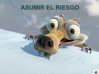 ASUMIR EL RIESGO
 