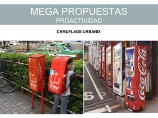 MEGA PROPUESTAS
PROACTIVIDAD
CAMUFLAGE URBANO
 