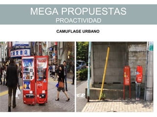 MEGA PROPUESTAS
PROACTIVIDAD
CAMUFLAGE URBANO
 