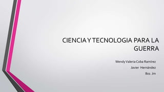 CIENCIA Y TECNOLOGIA PARA LA
                     GUERRA
               Wendy Valeria Coba Ramírez
                        Javier Hernández
                                  801 Jm
 