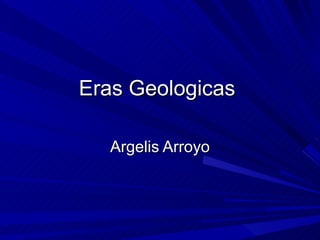 Eras  Geologicas   Argelis Arroyo 