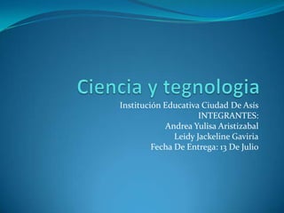 Institución Educativa Ciudad De Asís
                      INTEGRANTES:
            Andrea Yulisa Aristizabal
               Leidy Jackeline Gaviria
         Fecha De Entrega: 13 De Julio
 