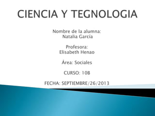 Nombre de la alumna:
Natalia García
Profesora:
Elisabeth Henao
Área: Sociales
CURSO: 10B
FECHA: SEPTIEMBRE/26/2013
 