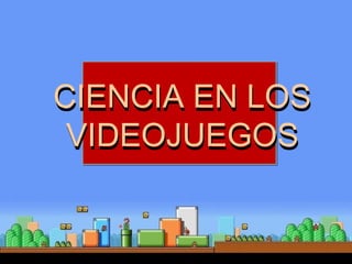 CIENCIA EN LOS
VIDEOJUEGOS
CIENCIA EN LOS
VIDEOJUEGOS
 