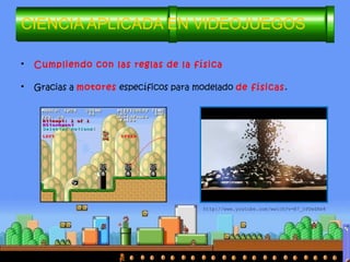 • Cumpliendo con las reglas de la física
• Gracias a motores específicos para modelado de físicas.
CIENCIA APLICADA EN VIDEOJUEGOS
http://www.youtube.com/watch?v=B7_rPDwSKe8
 