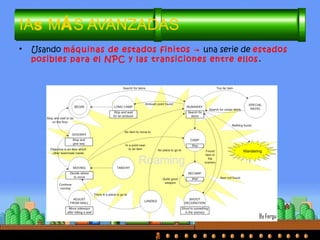 IAs MÁS AVANZADAS
• Usando máquinas de estados finitos → una serie de estados
posibles para el NPC y las transiciones entre ellos.
By Fergu
 