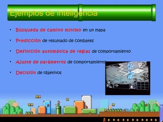 • Búsqueda de camino mínimo en un mapa
• Predicción de resultado de combates
• Definición automática de reglas de comportamiento
• Ajuste de parámetros de comportamiento
• Decisión de objetivos
Ejemplos de inteligencia
 
