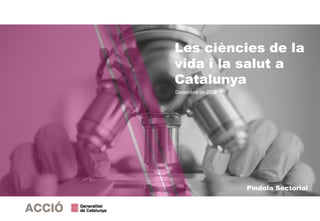 Les ciències de la
vida i la salut a
Catalunya
Desembre de 2020
Píndola Sectorial
 
