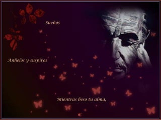 Sueños
Anhelos y suspiros
Mientras beso tu alma,
 