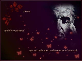 Sueños
Anhelos y suspiros
Ojos cerrados que te observan en el recuerdo
 