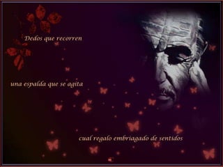 Dedos que recorren
una espalda que se agita
cual regalo embriagado de sentidos
 