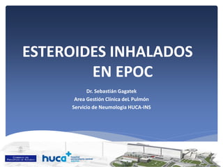 ESTEROIDES INHALADOS
EN EPOC
Dr. Sebastián Gagatek
Area Gestión Clínica deL Pulmón
Servicio de Neumologia HUCA-INS
 