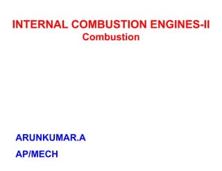 INTERNAL COMBUSTION ENGINES-II
Combustion
ARUNKUMAR.A
AP/MECH
 