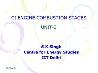 CI ENGINE COMBUSTION STAGES
UNIT-3
S K Singh
Centre for Energy Studies
IIT Delhi
20-May-21
 