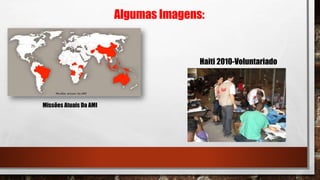 Algumas Imagens:
Missões Atuais Da AMI
Haiti 2010-Voluntariado
 