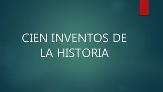 CIEN INVENTOS DE
LA HISTORIA
 