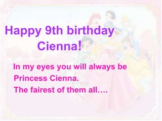 Happy 9th birthday
    Cienna!
 In my eyes you will always be
 Princess Cienna.
 The fairest of them all….
 