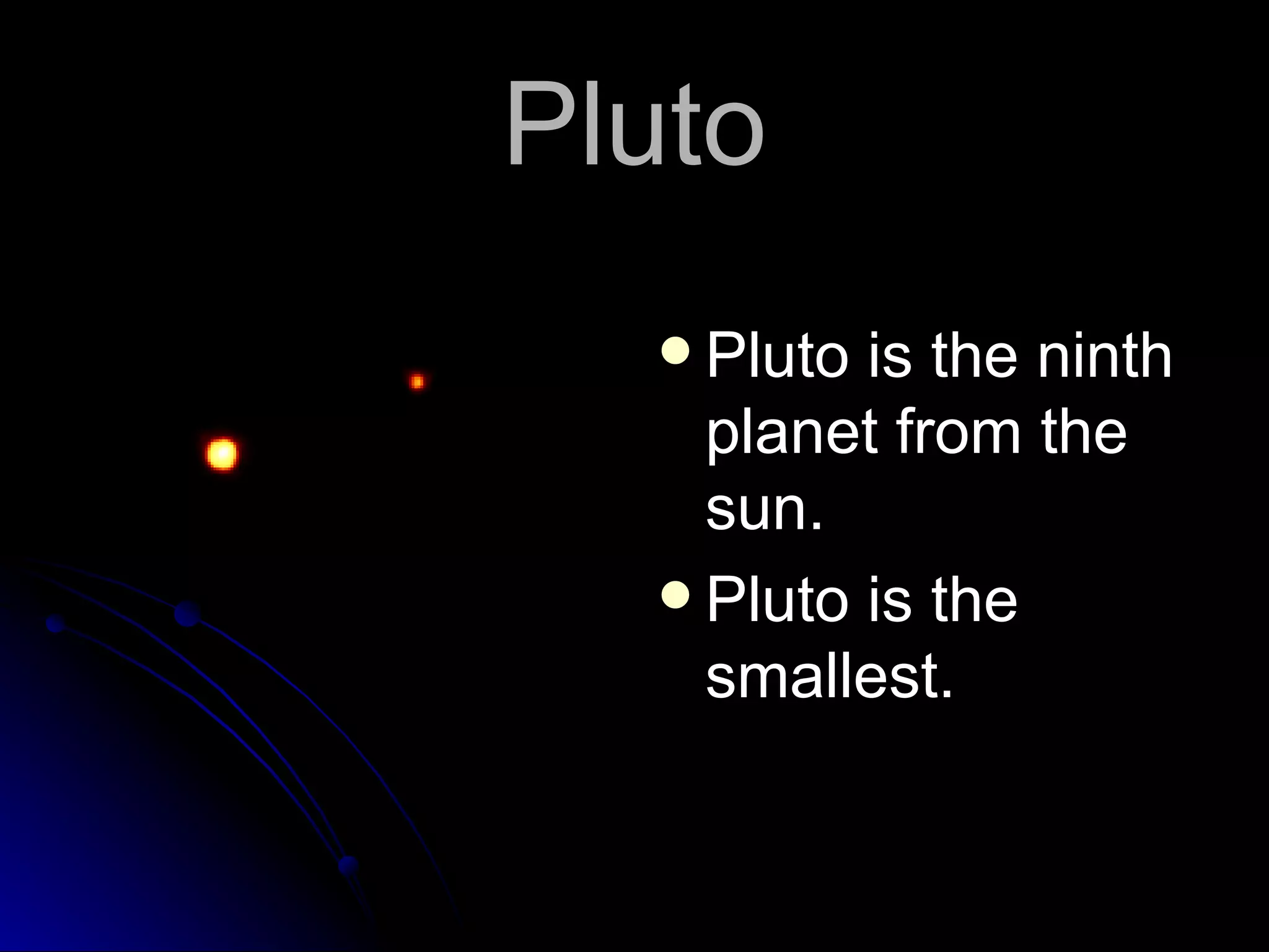 Pluto Pluto is the ninth planet from the sun. Pluto is the smallest.