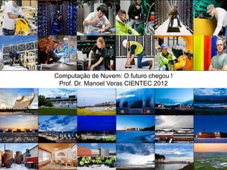 Computação de Nuvem: O futuro chegou !
 Prof. Dr. Manoel Veras CIENTEC 2012




              veras cientec 2012         1
 