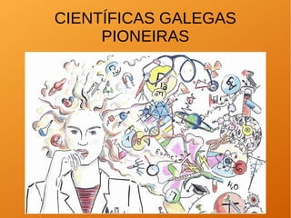 CIENTÍFICAS GALEGAS
PIONEIRAS
 