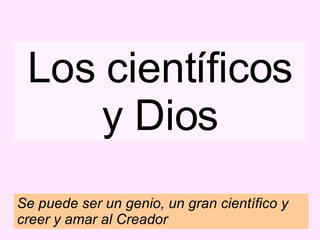 Los científicos y Dios Se puede ser un genio, un gran científico y creer y amar al Creador 