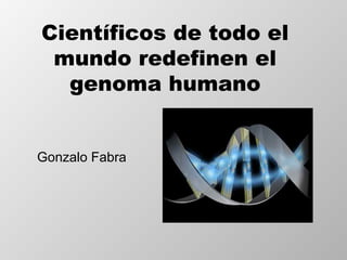 Científicos de todo el
 mundo redefinen el
  genoma humano


Gonzalo Fabra
 