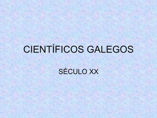 CIENTÍFICOS GALEGOS SÉCULO XX 
