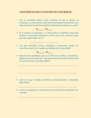 CIENTÍFICOS QUE CONSTRUYEN SOCIEDAD
1. ¿En la actualidad (2016), existe consenso de que la ciencia, la
tecnología y la inn...