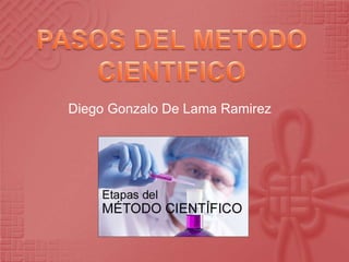 PASOS DEL METODO CIENTIFICO Diego Gonzalo De Lama Ramirez 