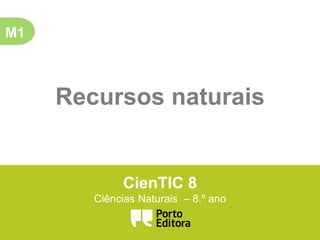 M1
Recursos naturais
CienTIC 8
Ciências Naturais – 8.º ano
 