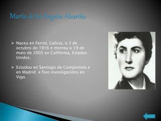  Naceu en Ferrol, Galicia, o 3 de
octubro do 1916 e morreu o 19 de
maio de 2005 en California, Estados
Unidos.
 Estudou en Santiago de Compostela e
en Madrid e fixo investigacións en
Vigo.
 
