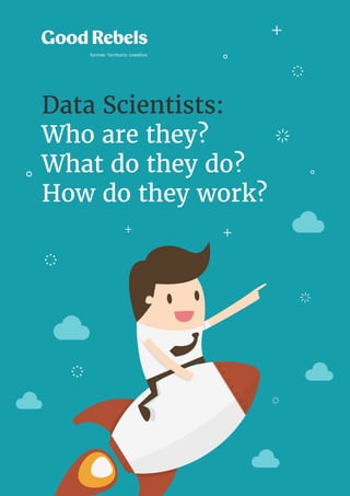 1 Data Scientists: Who are they? What do they do? How do they work?
Data Scientists:
Who are they?
What do they do?
How do they work?
 
